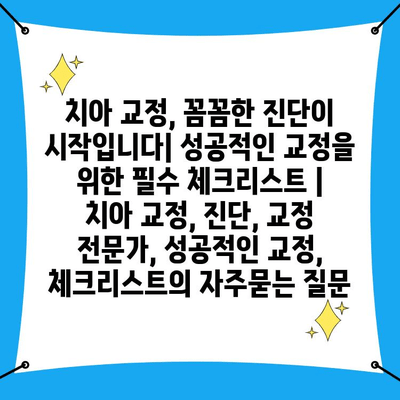 치아 교정, 꼼꼼한 진단이 시작입니다| 성공적인 교정을 위한 필수 체크리스트 | 치아 교정, 진단, 교정 전문가, 성공적인 교정, 체크리스트