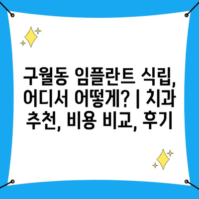 구월동 임플란트 식립, 어디서 어떻게? | 치과 추천, 비용 비교, 후기