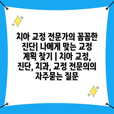 치아 교정 전문가의 꼼꼼한 진단| 나에게 맞는 교정 계획 찾기 | 치아 교정, 진단, 치과, 교정 전문의