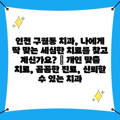 인천 구월동 치과, 나에게 딱 맞는 세심한 치료를 찾고 계신가요? | 개인 맞춤 치료, 꼼꼼한 진료, 신뢰할 수 있는 치과