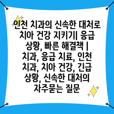 인천 치과의 신속한 대처로 치아 건강 지키기| 응급 상황, 빠른 해결책 | 치과, 응급 치료, 인천 치과, 치아 건강, 긴급 상황, 신속한 대처