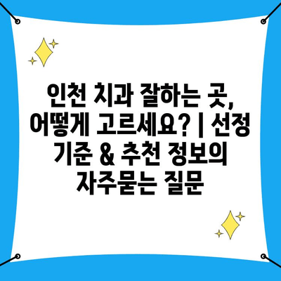 인천 치과 잘하는 곳, 어떻게 고르세요? | 선정 기준 & 추천 정보