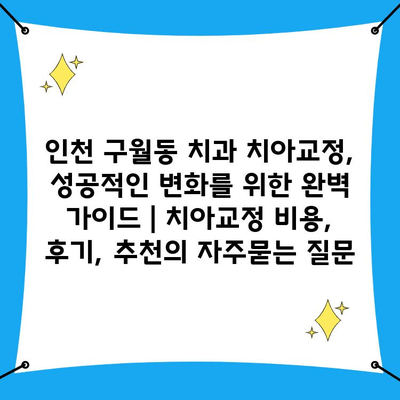 인천 구월동 치과 치아교정, 성공적인 변화를 위한 완벽 가이드 | 치아교정 비용, 후기, 추천