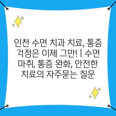 인천 수면 치과 치료, 통증 걱정은 이제 그만! | 수면 마취, 통증 완화, 안전한 치료