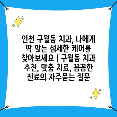 인천 구월동 치과, 나에게 딱 맞는 섬세한 케어를 찾아보세요 | 구월동 치과 추천, 맞춤 치료, 꼼꼼한 진료