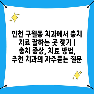 인천 구월동 치과에서 충치 치료 잘하는 곳 찾기 | 충치 증상, 치료 방법, 추천 치과