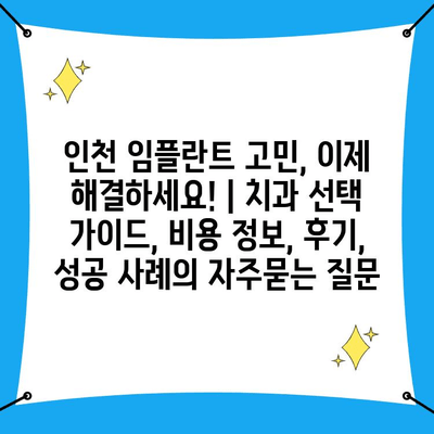 인천 임플란트 고민, 이제 해결하세요! | 치과 선택 가이드, 비용 정보, 후기, 성공 사례