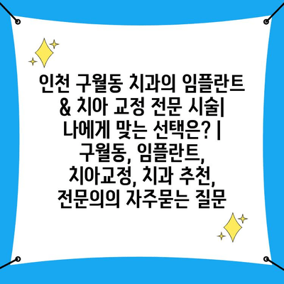 인천 구월동 치과의 임플란트 & 치아 교정 전문 시술| 나에게 맞는 선택은? | 구월동, 임플란트, 치아교정, 치과 추천, 전문의