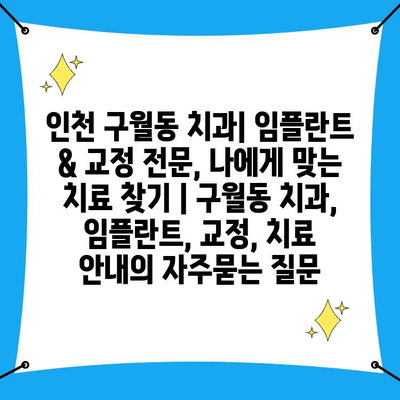 인천 구월동 치과| 임플란트 & 교정 전문, 나에게 맞는 치료 찾기 | 구월동 치과, 임플란트, 교정, 치료 안내