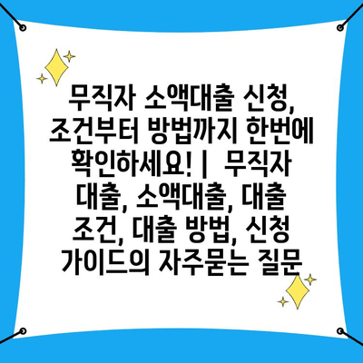 무직자 소액대출 신청, 조건부터 방법까지 한번에 확인하세요! |  무직자 대출, 소액대출, 대출 조건, 대출 방법, 신청 가이드