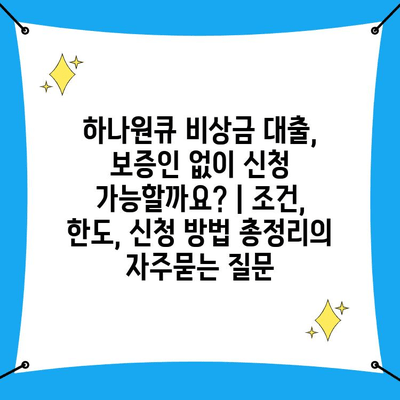 하나원큐 비상금 대출, 보증인 없이 신청 가능할까요? | 조건, 한도, 신청 방법 총정리