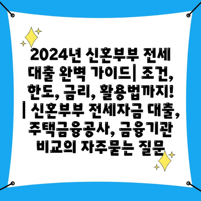 2024년 신혼부부 전세 대출 완벽 가이드| 조건, 한도, 금리, 활용법까지! | 신혼부부 전세자금 대출, 주택금융공사, 금융기관 비교