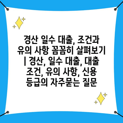 경산 일수 대출, 조건과 유의 사항 꼼꼼히 살펴보기 | 경산, 일수 대출, 대출 조건, 유의 사항, 신용 등급