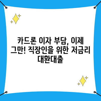 카드론 대환대출, 직장인 전용 저금리 이용 가이드| 꼼꼼하게 따져보고 성공적인 대환 받기 | 카드론, 대환대출, 저금리, 직장인