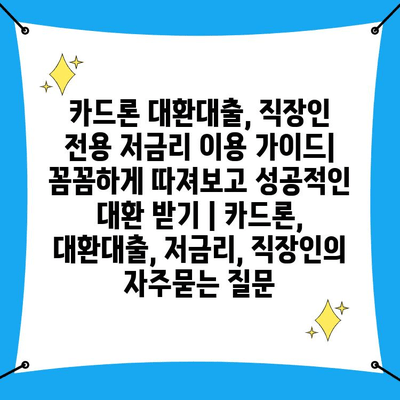 카드론 대환대출, 직장인 전용 저금리 이용 가이드| 꼼꼼하게 따져보고 성공적인 대환 받기 | 카드론, 대환대출, 저금리, 직장인