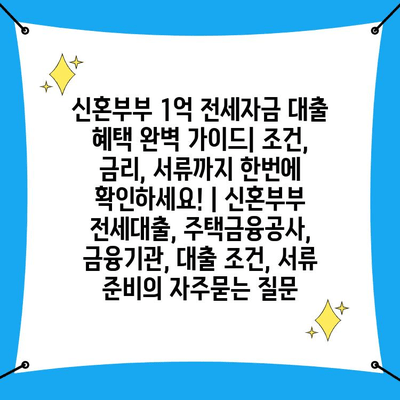 신혼부부 1억 전세자금 대출 혜택 완벽 가이드| 조건, 금리, 서류까지 한번에 확인하세요! | 신혼부부 전세대출, 주택금융공사, 금융기관, 대출 조건, 서류 준비