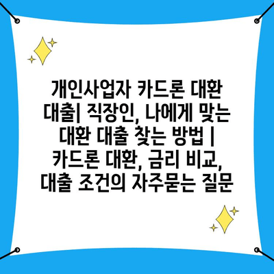 개인사업자 카드론 대환 대출| 직장인, 나에게 맞는 대환 대출 찾는 방법 | 카드론 대환, 금리 비교, 대출 조건