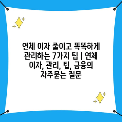 연체 이자 줄이고 똑똑하게 관리하는 7가지 팁 | 연체 이자, 관리, 팁, 금융