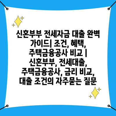 신혼부부 전세자금 대출 완벽 가이드| 조건, 혜택, 주택금융공사 비교 | 신혼부부, 전세대출, 주택금융공사, 금리 비교, 대출 조건