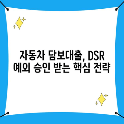 자동차담보대출 무입고 조건, DSR 예외 승인 후기| 성공적인 대출 승인 위한 핵심 전략 | 자동차담보대출, DSR, 무입고, 승인 후기, 대출 전략