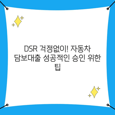 자동차담보대출 무입고 조건, DSR 예외 승인 후기| 성공적인 대출 승인 위한 핵심 전략 | 자동차담보대출, DSR, 무입고, 승인 후기, 대출 전략