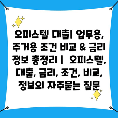 오피스텔 대출| 업무용, 주거용 조건 비교 & 금리 정보 총정리 |  오피스텔, 대출, 금리, 조건, 비교, 정보