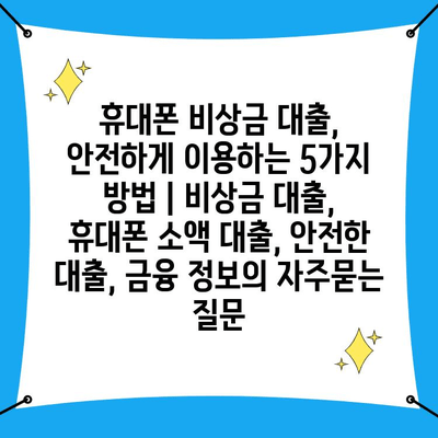 휴대폰 비상금 대출, 안전하게 이용하는 5가지 방법 | 비상금 대출, 휴대폰 소액 대출, 안전한 대출, 금융 정보