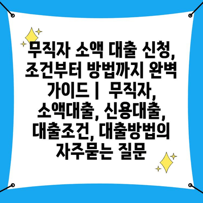 무직자 소액 대출 신청, 조건부터 방법까지 완벽 가이드 |  무직자, 소액대출, 신용대출, 대출조건, 대출방법