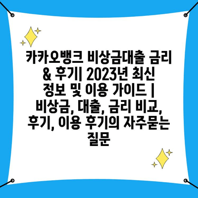 카카오뱅크 비상금대출 금리 & 후기| 2023년 최신 정보 및 이용 가이드 | 비상금, 대출, 금리 비교, 후기, 이용 후기