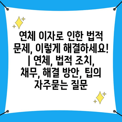 연체 이자로 인한 법적 문제, 이렇게 해결하세요! | 연체, 법적 조치, 채무, 해결 방안, 팁