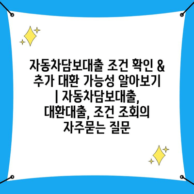 자동차담보대출 조건 확인 & 추가 대환 가능성 알아보기 | 자동차담보대출, 대환대출, 조건 조회