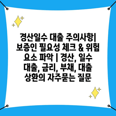 경산일수 대출 주의사항| 보증인 필요성 체크 & 위험 요소 파악 | 경산, 일수 대출, 금리, 부채, 대출 상환