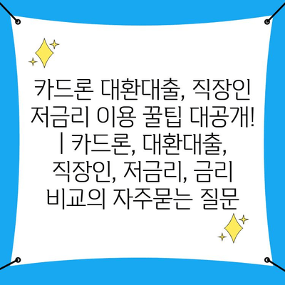 카드론 대환대출, 직장인 저금리 이용 꿀팁 대공개! | 카드론, 대환대출, 직장인, 저금리, 금리 비교