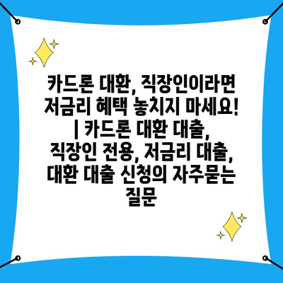 카드론 대환, 직장인이라면 저금리 혜택 놓치지 마세요! | 카드론 대환 대출, 직장인 전용, 저금리 대출, 대환 대출 신청