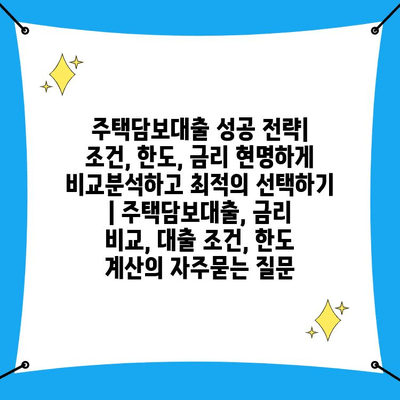 주택담보대출 성공 전략| 조건, 한도, 금리 현명하게 비교분석하고 최적의 선택하기 | 주택담보대출, 금리 비교, 대출 조건, 한도 계산