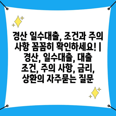 경산 일수대출, 조건과 주의 사항 꼼꼼히 확인하세요! | 경산, 일수대출, 대출 조건, 주의 사항, 금리, 상환