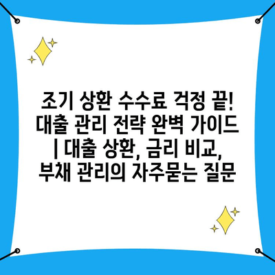 조기 상환 수수료 걱정 끝! 대출 관리 전략 완벽 가이드 | 대출 상환, 금리 비교, 부채 관리