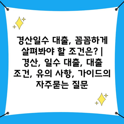 경산일수 대출, 꼼꼼하게 살펴봐야 할 조건은? | 경산, 일수 대출, 대출 조건, 유의 사항, 가이드