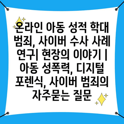 온라인 아동 성적 학대 범죄, 사이버 수사 사례 연구| 현장의 이야기 | 아동 성폭력, 디지털 포렌식, 사이버 범죄