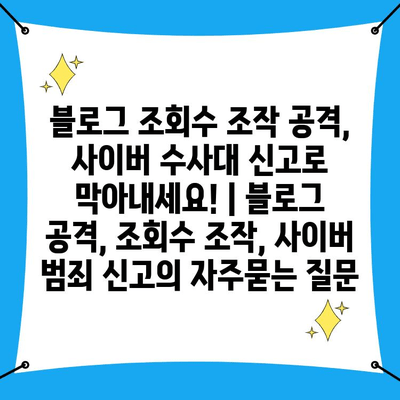 블로그 조회수 조작 공격, 사이버 수사대 신고로 막아내세요! | 블로그 공격, 조회수 조작, 사이버 범죄 신고