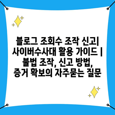 블로그 조회수 조작 신고| 사이버수사대 활용 가이드 | 불법 조작, 신고 방법, 증거 확보