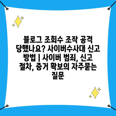 블로그 조회수 조작 공격 당했나요? 사이버수사대 신고 방법 | 사이버 범죄, 신고 절차, 증거 확보