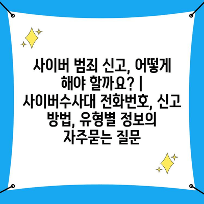 사이버 범죄 신고, 어떻게 해야 할까요? | 사이버수사대 전화번호, 신고 방법, 유형별 정보