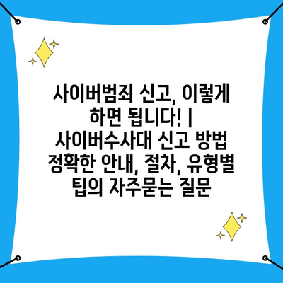 사이버범죄 신고, 이렇게 하면 됩니다! | 사이버수사대 신고 방법 정확한 안내, 절차, 유형별 팁