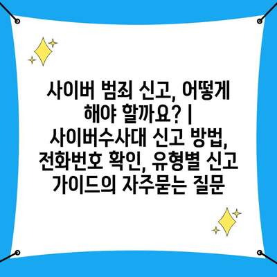 사이버 범죄 신고, 어떻게 해야 할까요? | 사이버수사대 신고 방법, 전화번호 확인, 유형별 신고 가이드