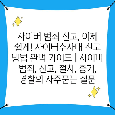 사이버 범죄 신고, 이제 쉽게! 사이버수사대 신고 방법 완벽 가이드 | 사이버 범죄, 신고, 절차, 증거, 경찰