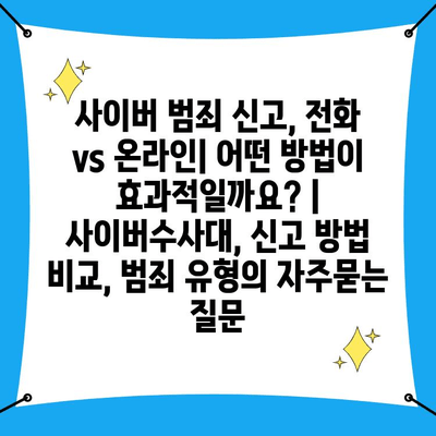 사이버 범죄 신고, 전화 vs 온라인| 어떤 방법이 효과적일까요? | 사이버수사대, 신고 방법 비교, 범죄 유형