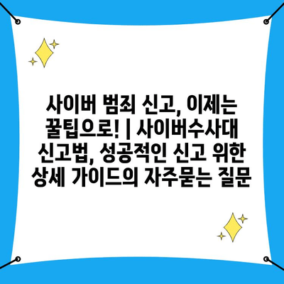 사이버 범죄 신고, 이제는 꿀팁으로! | 사이버수사대 신고법, 성공적인 신고 위한 상세 가이드