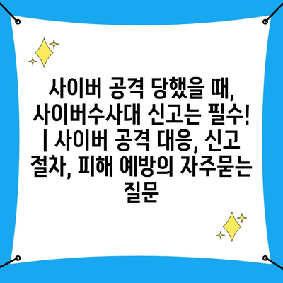 사이버 공격 당했을 때, 사이버수사대 신고는 필수! | 사이버 공격 대응, 신고 절차, 피해 예방