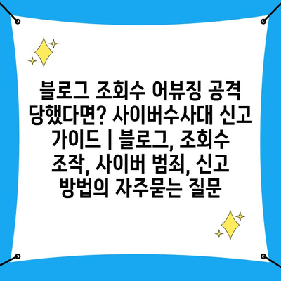 블로그 조회수 어뷰징 공격 당했다면? 사이버수사대 신고 가이드 | 블로그, 조회수 조작, 사이버 범죄, 신고 방법